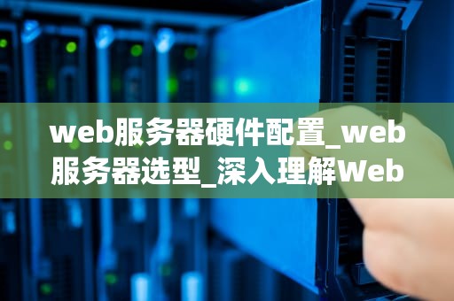 web服务器硬件配置_web服务器选型_深入理解Web服务器硬件配置