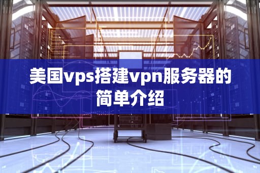 美国vps搭建vpn服务器的简单介绍