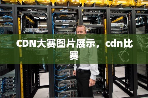 CDN大赛图片展示，cdn比赛