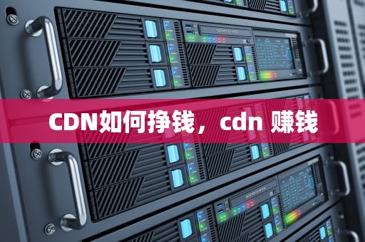 CDN如何挣钱，cdn 赚钱
