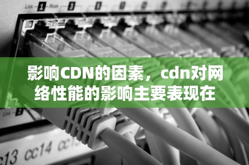 影响CDN的因素，cdn对网络性能的影响主要表现在