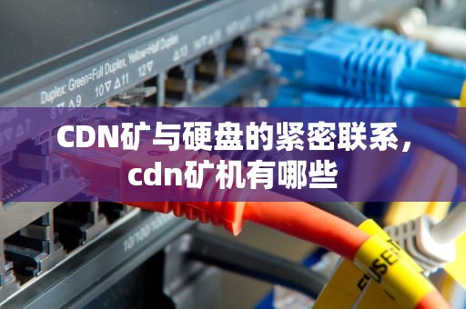 CDN矿与硬盘的紧密联系，cdn矿机有哪些