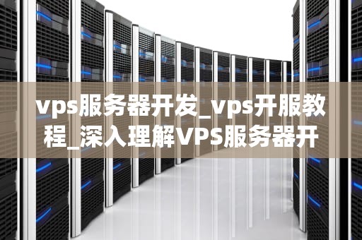 vps服务器开发_vps开服教程_深入理解VPS服务器开发