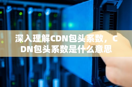 深入理解CDN包头系数，CDN包头系数是什么意思