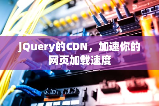 jQuery的CDN，加速你的网页加载速度