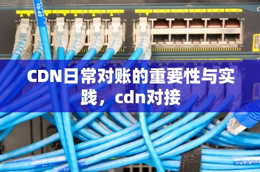 CDN日常对账的重要性与实践，cdn对接