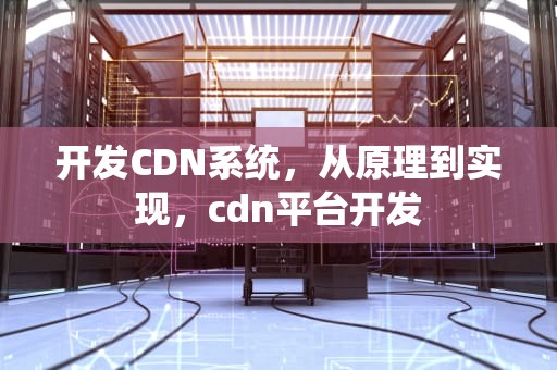 开发CDN系统，从原理到实现，cdn平台开发
