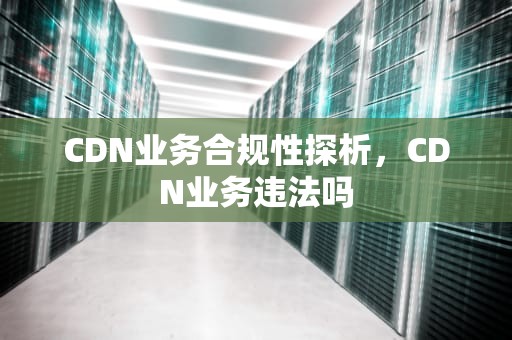 CDN业务合规性探析，CDN业务违法吗