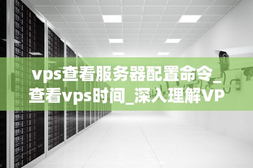 vps查看服务器配置命令_查看vps时间_深入理解VPS服务器配置命令