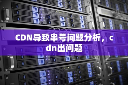 CDN导致串号问题分析，cdn出问题
