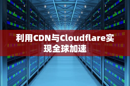 利用CDN与Cloudflare实现全球加速