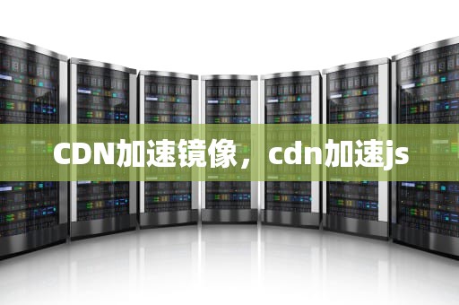 CDN加速镜像，cdn加速js