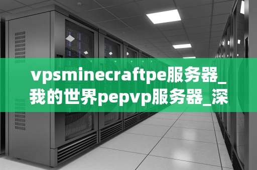 vpsminecraftpe服务器_我的世界pepvp服务器_深入理解VPS Minecraft PE服务器