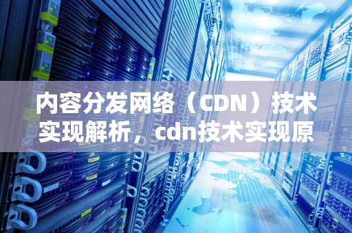 内容分发网络（CDN）技术实现解析，cdn技术实现原理