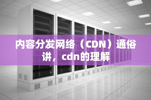 内容分发网络（CDN）通俗讲，cdn的理解