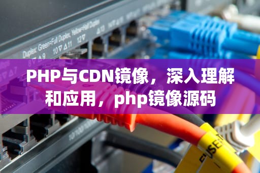 PHP与CDN镜像，深入理解和应用，php镜像源码