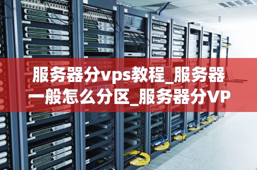 服务器分vps教程_服务器一般怎么分区_服务器分VPS教程
