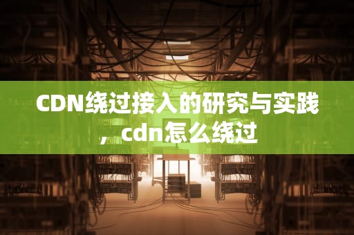 CDN绕过接入的研究与实践，cdn怎么绕过