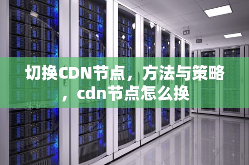 切换CDN节点，方法与策略，cdn节点怎么换