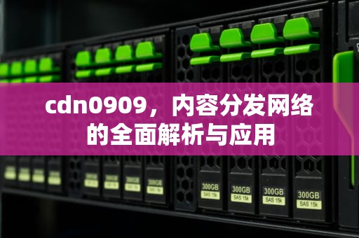 cdn0909，内容分发网络的全面解析与应用