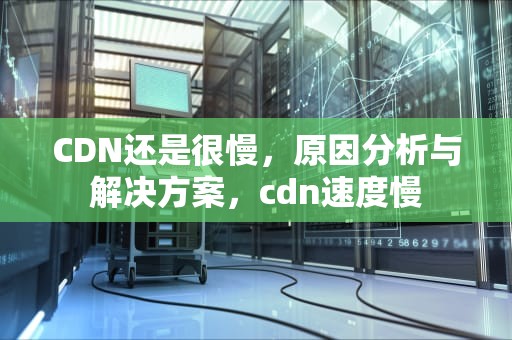 CDN还是很慢，原因分析与解决方案，cdn速度慢