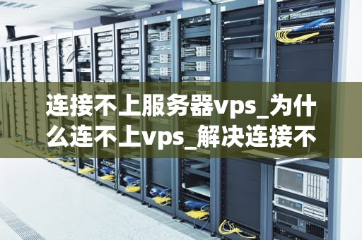 连接不上服务器vps_为什么连不上vps_解决连接不上服务器VPS的问题