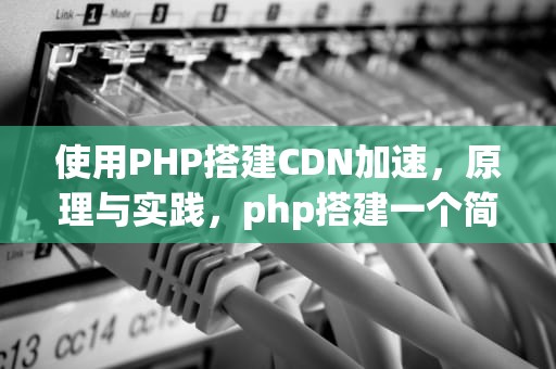 使用PHP搭建CDN加速，原理与实践，php搭建一个简单的网站