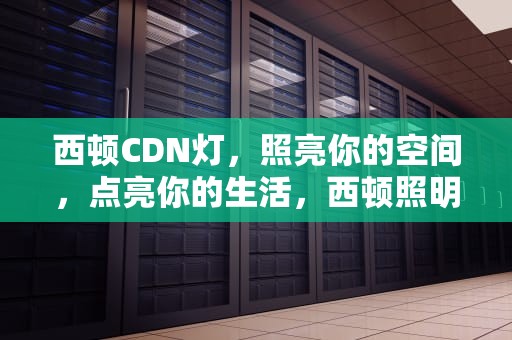 西顿CDN灯，照亮你的空间，点亮你的生活，西顿照明cdn
