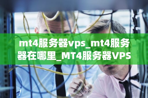 mt4服务器vps_mt4服务器在哪里_MT4服务器VPS的全面解析