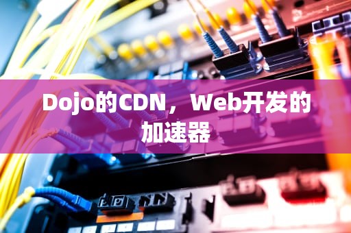 Dojo的CDN，Web开发的加速器