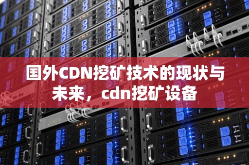国外CDN挖矿技术的现状与未来，cdn挖矿设备