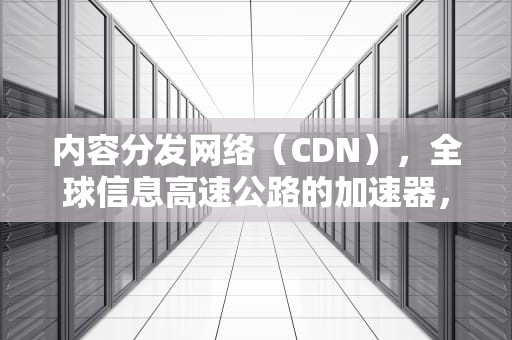 内容分发网络（CDN），全球信息高速公路的加速器，cdn哪个国家的缩写
