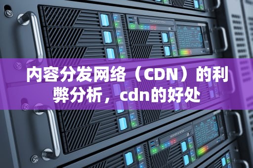 内容分发网络（CDN）的利弊分析，cdn的好处
