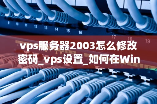 vps服务器2003怎么修改密码_vps设置_如何在Windows Server 2003 VPS服务器上修改密码