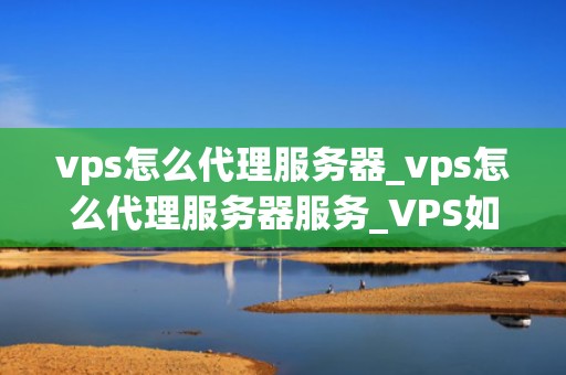 vps怎么代理服务器_vps怎么代理服务器服务_VPS如何代理服务器