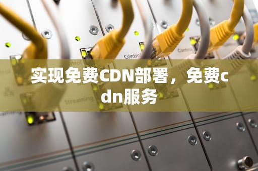 实现免费CDN部署，免费cdn服务