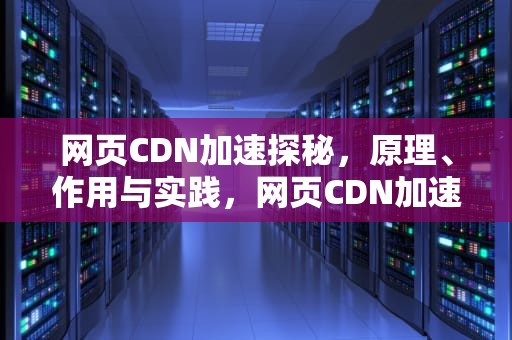 网页CDN加速探秘，原理、作用与实践，网页CDN加速怎么操作