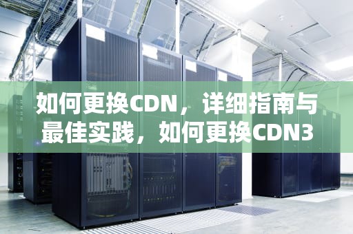 如何更换CDN，详细指南与最佳实践，如何更换CDN3U排管灯