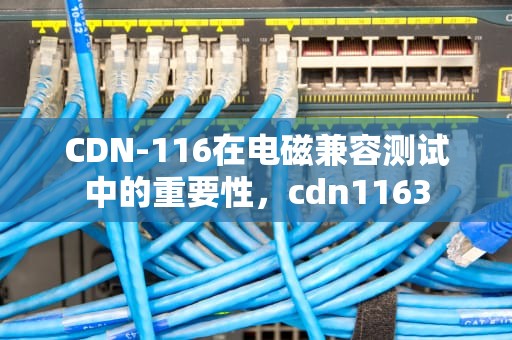 CDN-116在电磁兼容测试中的重要性，cdn1163