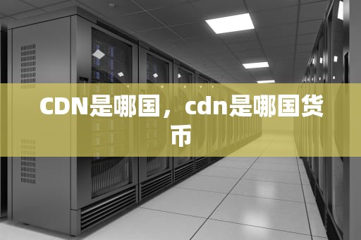 CDN是哪国，cdn是哪国货币