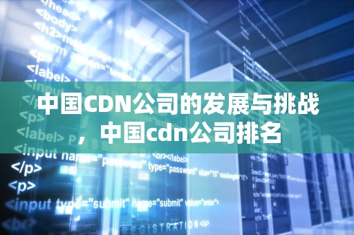 中国CDN公司的发展与挑战，中国cdn公司排名