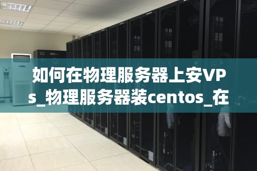 如何在物理服务器上安VPs_物理服务器装centos_在物理服务器上安装VPS的详细步骤
