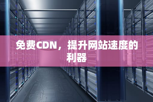 免费CDN，提升网站速度的利器