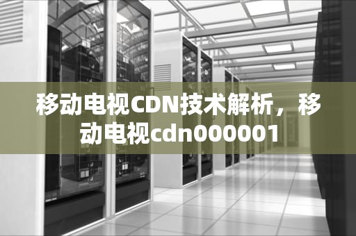 移动电视CDN技术解析，移动电视cdn000001