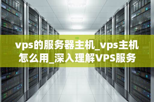 vps的服务器主机_vps主机怎么用_深入理解VPS服务器主机