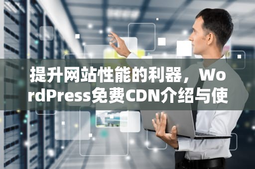 提升网站性能的利器，WordPress免费CDN介绍与使用，国内免费dns