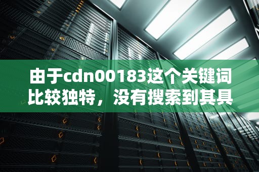 由于cdn00183这个关键词比较独特，没有搜索到其具体含义，因此无法直接为您提供一篇文章。但可以为您提供一个基于该关键词的文章框架和一些建议内容