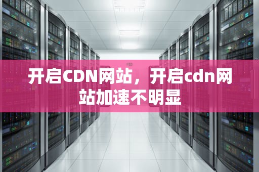 开启CDN网站，开启cdn网站加速不明显