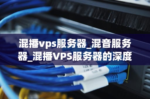 混播vps服务器_混音服务器_混播VPS服务器的深度解析