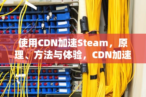 使用CDN加速Steam，原理、方法与体验，CDN加速是什么